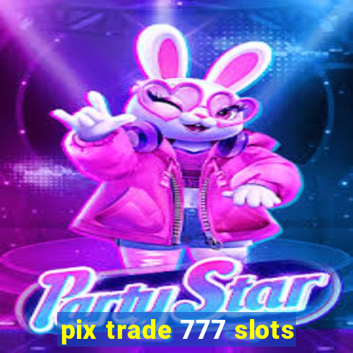 pix trade 777 slots